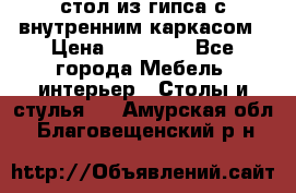 стол из гипса с внутренним каркасом › Цена ­ 21 000 - Все города Мебель, интерьер » Столы и стулья   . Амурская обл.,Благовещенский р-н